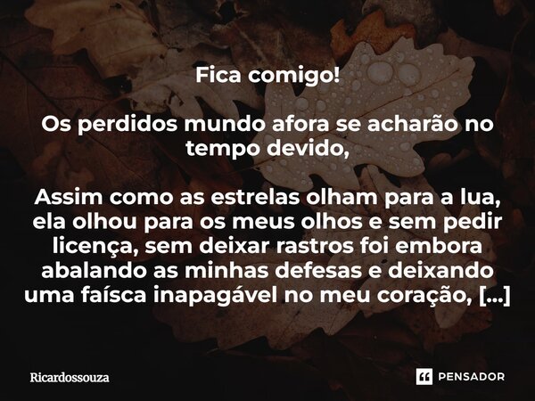 Fica comigo! Os perdidos mundo afora se acharão no tempo devido, Assim como as estrelas olham para a lua, ela olhou para os meus olhos e sem pedir licença, sem ... Frase de Ricardossouza.