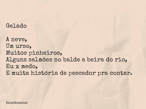 Gelado A neve, Um urso, Muitos pinheiros, Alguns salmões no balde a beira do rio, Eu x medo, E muita história de pescador pra contar.... Frase de Ricardossouza.