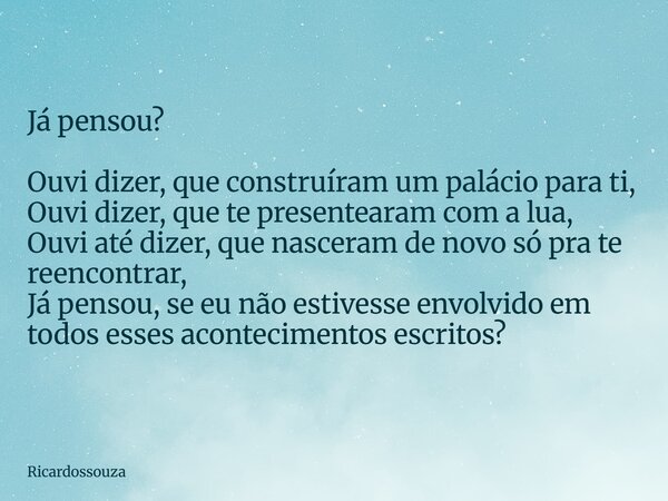 Já pensou? Ouvi dizer, que construíram um palácio para ti, Ouvi dizer, que te presentearam com a lua, Ouvi até dizer, que nasceram de novo só pra te reencontrar... Frase de Ricardossouza.