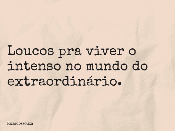 Loucos pra viver o intenso no mundo do extraordinário.... Frase de Ricardossouza.