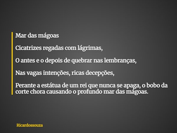 Mar das mágoas Cicatrizes regadas com lágrimas, O antes e o depois de quebrar nas lembranças, Nas vagas intenções, ricas decepções, Perante a estátua de um rei ... Frase de Ricardossouza.