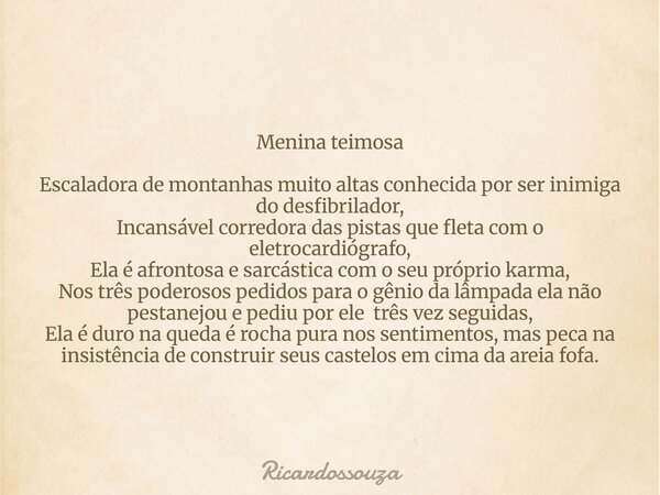 Menina teimosa Escaladora de montanhas muito altas conhecida por ser inimiga do desfibrilador, Incansável corredora das pistas que fleta com o eletrocardiógrafo... Frase de Ricardossouza.