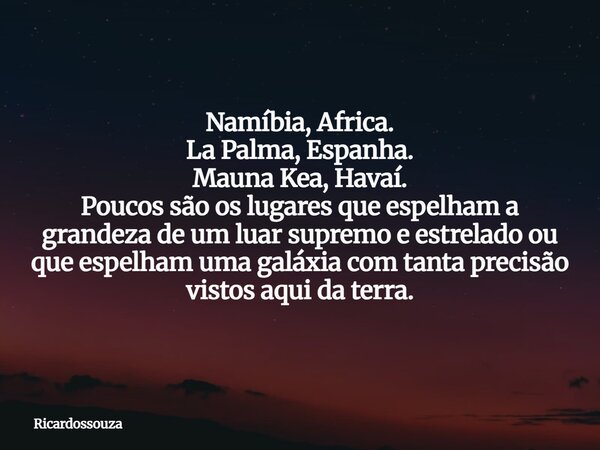 Namíbia, Africa. La Palma, Espanha. Mauna Kea, Havaí. Poucos são os lugares que espelham a grandeza de um luar supremo e estrelado ou que espelham uma galáxia c... Frase de Ricardossouza.