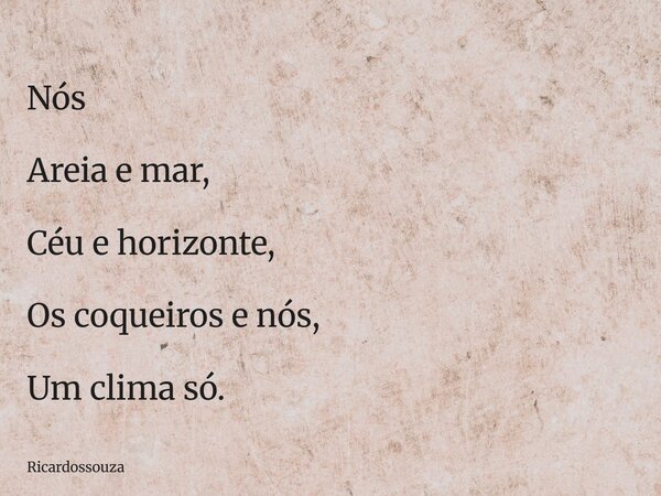 Nós Areia e mar, Céu e horizonte, Os coqueiros e nós, Um clima só.... Frase de Ricardossouza.