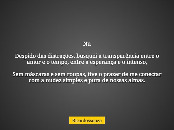 Nu Despido das distrações, busquei a transparência entre o amor e o tempo, entre a esperança e o intenso, Sem máscaras e sem roupas, tive o prazer de me conecta... Frase de Ricardossouza.
