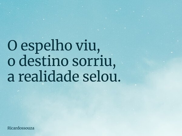 O espelho viu, o destino sorriu, a realidade selou.... Frase de Ricardossouza.