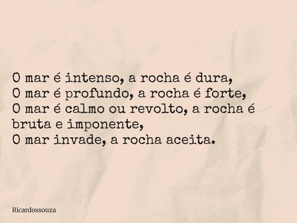 O mar é intenso, a rocha é dura, O mar é profundo, a rocha é forte, O mar é calmo ou revolto, a rocha é bruta e imponente, O mar invade, a rocha aceita.... Frase de Ricardossouza.