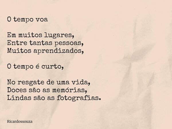 O tempo voa Em muitos lugares, Entre tantas pessoas, Muitos aprendizados, O tempo é curto, No resgate de uma vida, Doces são as memórias, Lindas são as fotograf... Frase de Ricardossouza.
