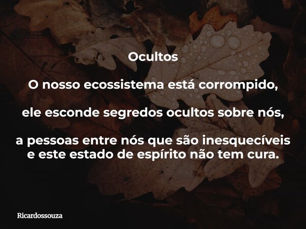 Ocultos O nosso ecossistema está corrompido, ele esconde segredos ocultos sobre nós, a pessoas entre nós que são inesquecíveis e este estado de espírito não tem... Frase de Ricardossouza.