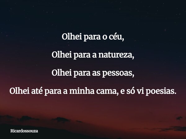 Olhei para o céu, Olhei para a natureza, Olhei para as pessoas, Olhei até para a minha cama, e só vi poesias.... Frase de Ricardossouza.