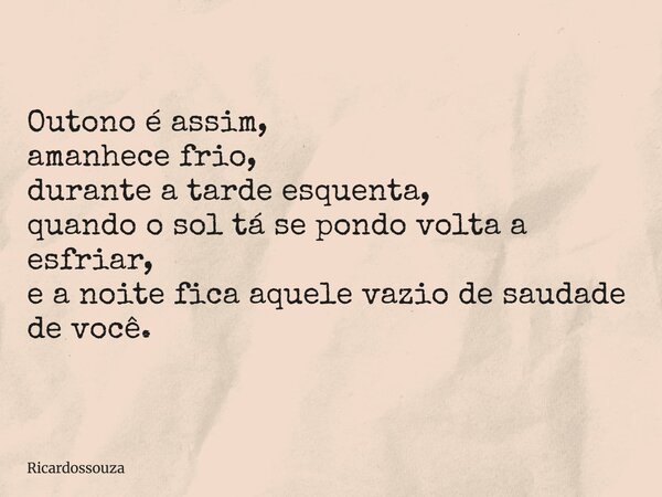 Outono é assim, amanhece frio, durante a tarde esquenta, quando o sol tá se pondo volta a esfriar, e a noite fica aquele vazio de saudade de você.... Frase de Ricardossouza.