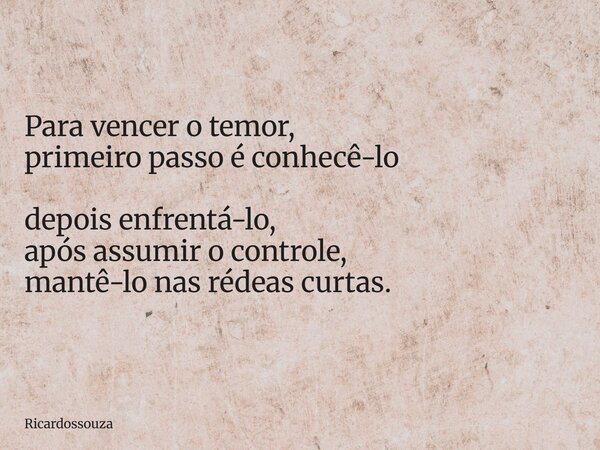 Para vencer o temor, primeiro passo é conhecê-lo depois enfrentá-lo, após assumir o controle, mantê-lo nas rédeas curtas.... Frase de Ricardossouza.