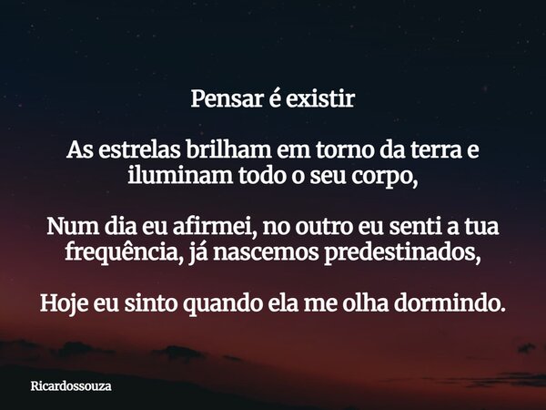 Pensar é existir As estrelas brilham em torno da terra e iluminam todo o seu corpo, Num dia eu afirmei, no outro eu senti a tua frequência, já nascemos predesti... Frase de Ricardossouza.