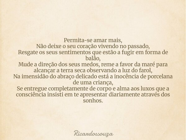 Permita-se amar mais, Não deixe o seu coração vivendo no passado, Resgate os seus sentimentos que estão a fugir em forma de balão, Mude a direção dos seus medos... Frase de Ricardossouza.