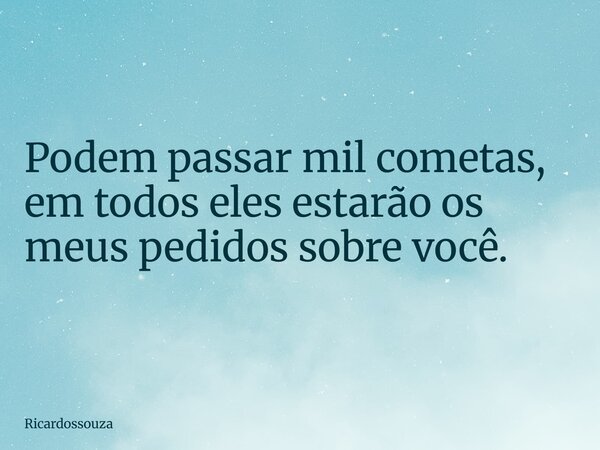 Podem passar mil cometas, em todos eles estarão os meus pedidos sobre você.... Frase de Ricardossouza.