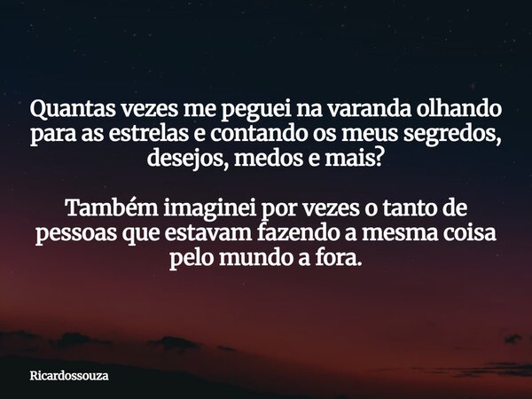 Quantas vezes me peguei na varanda olhando para as estrelas e contando os meus segredos, desejos, medos e mais? Também imaginei por vezes o tanto de pessoas que... Frase de Ricardossouza.