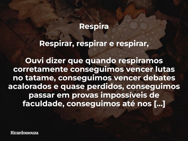Respira Respirar, respirar e respirar, Ouvi dizer que quando respiramos corretamente conseguimos vencer lutas no tatame, conseguimos vencer debates acalorados e... Frase de Ricardossouza.