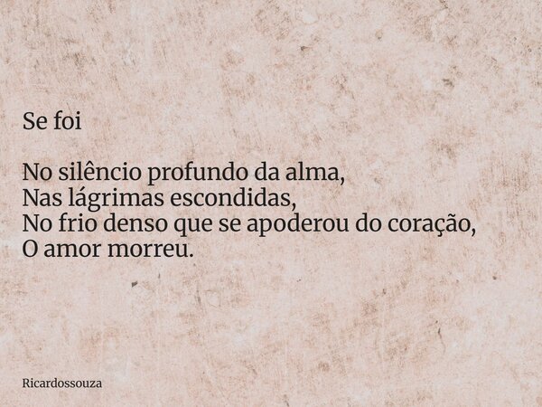 Se foi No silêncio profundo da alma, Nas lágrimas escondidas, No frio denso que se apoderou do coração, O amor morreu.... Frase de Ricardossouza.