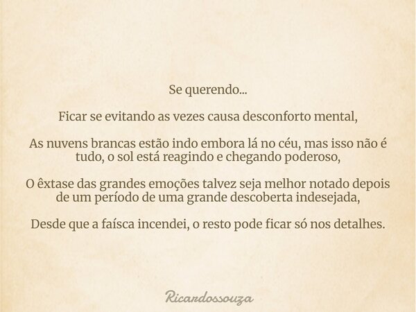 Se querendo... Ficar se evitando as vezes causa desconforto mental, As nuvens brancas estão indo embora lá no céu, mas isso não é tudo, o sol está reagindo e ch... Frase de Ricardossouza.