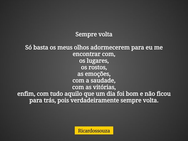 Sempre volta Só basta os meus olhos adormecerem para eu me encontrar com, os lugares, os rostos, as emoções, com a saudade, com as vitórias, enfim, com tudo aqu... Frase de Ricardossouza.