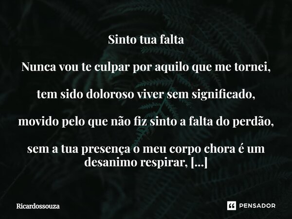 Sinto tua falta Nunca vou te culpar por aquilo que me tornei, tem sido doloroso viver sem significado, movido pelo que não fiz sinto a falta do perdão, sem a tu... Frase de Ricardossouza.