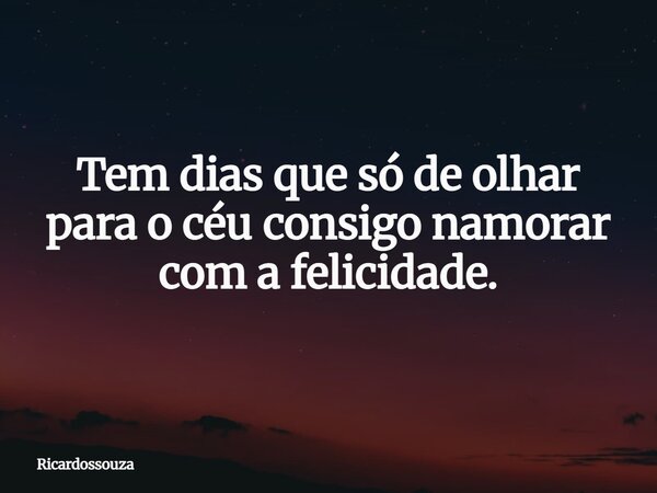 Tem dias que só de olhar para o céu consigo namorar com a felicidade.... Frase de Ricardossouza.