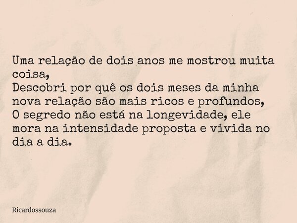 Uma relação de dois anos me mostrou muita coisa, Descobri por quê os dois meses da minha nova relação são mais ricos e profundos, O segredo não está na longevid... Frase de Ricardossouza.