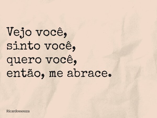 Vejo você, sinto você, quero você, então, me abrace.... Frase de Ricardossouza.