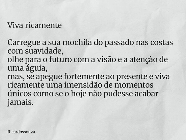 Viva ricamente Carregue a sua mochila do passado nas costas com suavidade, olhe para o futuro com a visão e a atenção de uma águia, mas, se apegue fortemente ao... Frase de Ricardossouza.