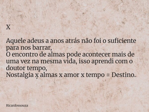 X Aquele adeus a anos atrás não foi o suficiente para nos barrar, O encontro de almas pode acontecer mais de uma vez na mesma vida, isso aprendi com o doutor te... Frase de Ricardossouza.