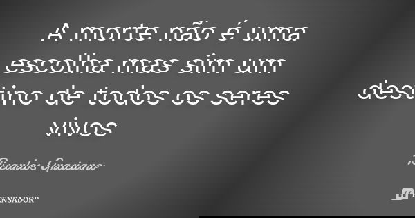 A morte não é uma escolha mas sim um destino de todos os seres vivos... Frase de Ricarlos Graciano.