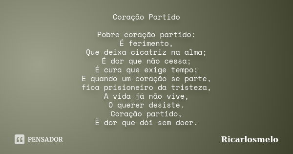 Coração Partido Pobre coração partido: É ferimento, Que deixa cicatriz na alma; É dor que não cessa; É cura que exige tempo; E quando um coração se parte, fica ... Frase de Ricarlosmelo.