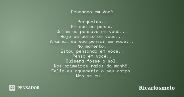 Pensando em Você Perguntas.. Em que eu penso. Ontem eu pensava em você... Hoje eu penso em você... Amanhã, eu vou pensar em você... No momento, Estou pensando e... Frase de Ricarlosmelo.