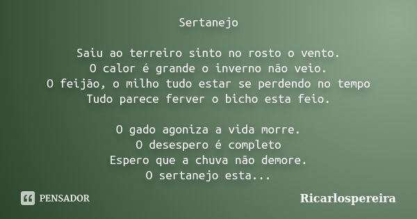 Sertanejo Saiu ao terreiro sinto no rosto o vento. O calor é grande o inverno não veio. O feijão, o milho tudo estar se perdendo no tempo Tudo parece ferver o b... Frase de Ricarlospereira.