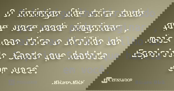 O inimigo lhe tira tudo que voce pode imaginar , mais nao tira o brilho do Espirito Santo que habita em você.... Frase de Ricaro Rick.