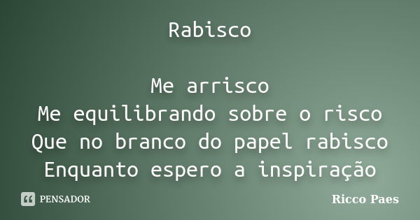 Rabisco Me arrisco Me equilibrando sobre o risco Que no branco do papel rabisco Enquanto espero a inspiração... Frase de Ricco Paes.