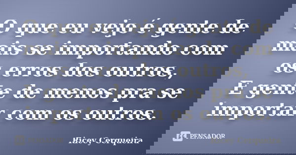O que eu vejo é gente de mais se importando com os erros dos outros, E gente de menos pra se importar com os outros.... Frase de Ricey Cerqueira.