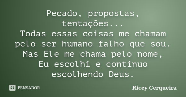 Pecado, propostas, tentações... Todas essas coisas me chamam pelo ser humano falho que sou. Mas Ele me chama pelo nome, Eu escolhi e continuo escolhendo Deus.... Frase de Ricey Cerqueira.