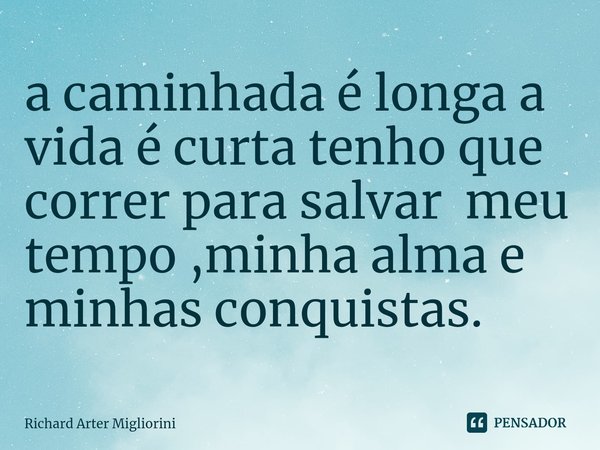 ⁠a caminhada é longa a vida é curta tenho que correr para salvar meu tempo ,minha alma e minhas conquistas.... Frase de Richard Arter Migliorini.