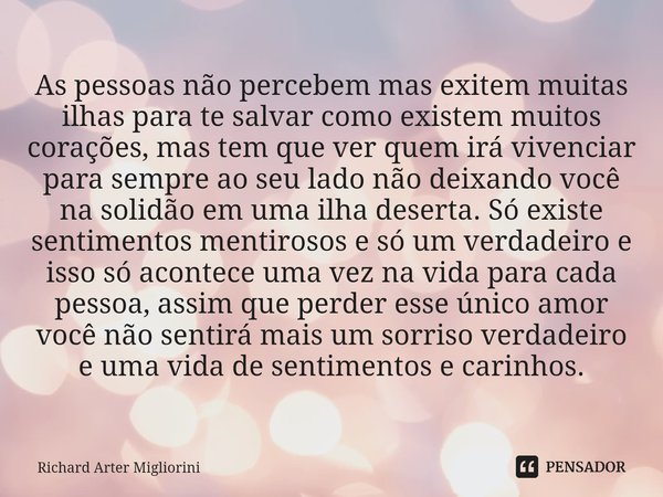 ⁠As pessoas não percebem mas exitem muitas ilhas para te salvar como existem muitos corações, mas tem que ver quem irá vivenciar para sempre ao seu lado não dei... Frase de Richard Arter Migliorini.