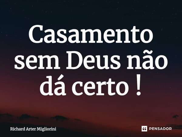 ⁠Casamento sem Deus não dá certo!... Frase de Richard Arter Migliorini.