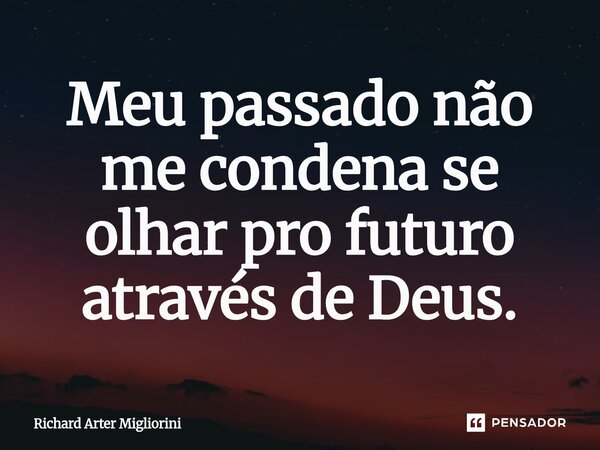 Meu passado não me condena se olhar pro futuro através de Deus.⁠... Frase de Richard Arter Migliorini.