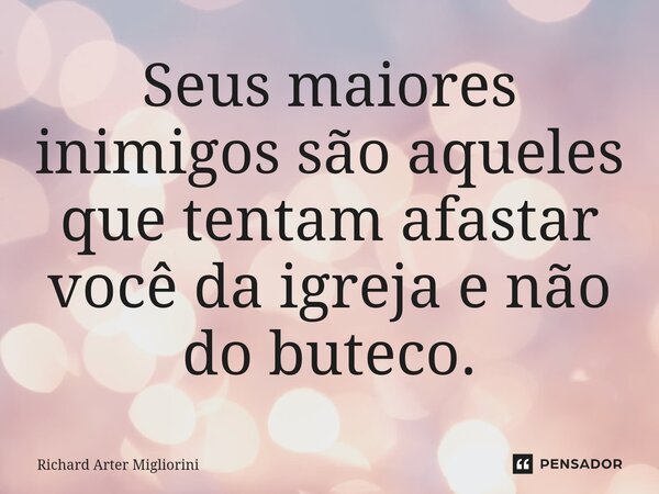 Seus maiores inimigos são aqueles que tentam afastar você da igreja e não do buteco.⁠... Frase de Richard Arter Migliorini.