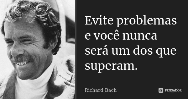 Evite problemas e você nunca será um dos que superam.... Frase de Richard Bach.