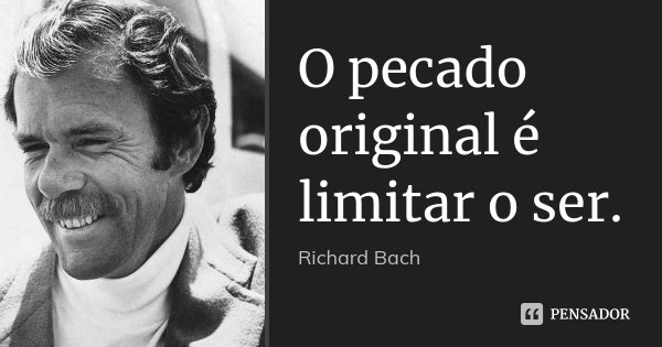 O pecado original é limitar o ser.... Frase de Richard Bach.