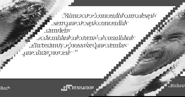 "Nunca te é concedido um desejo sem que te seja concedida também a faculdade de torná-lo realidade. Entretanto, é possível que tenhas que lutar por ele.&qu... Frase de (Richard Bach).