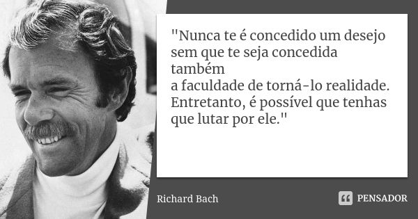 "Nunca te é concedido um desejo sem que te seja concedida também a faculdade de torná-lo realidade. Entretanto, é possível que tenhas que lutar por ele.&qu... Frase de (Richard Bach).