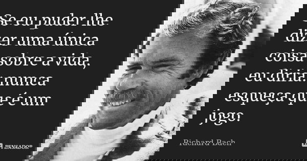 Se eu puder lhe dizer uma única coisa sobre a vida, eu diria: nunca esqueça que é um jogo.... Frase de Richard Bach.