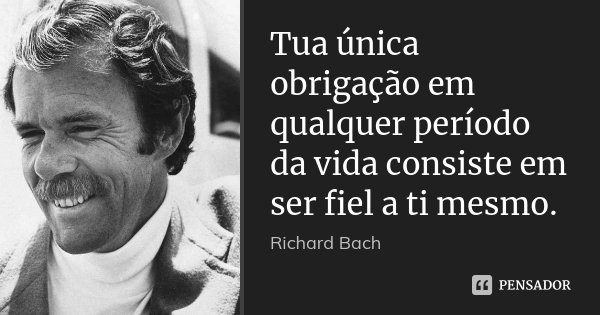 Tua única obrigação em qualquer período da vida consiste em ser fiel a ti mesmo.... Frase de Richard Bach.