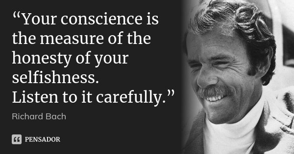 “Your conscience is the measure of the honesty of your selfishness. Listen to it carefully.”... Frase de Richard Bach.